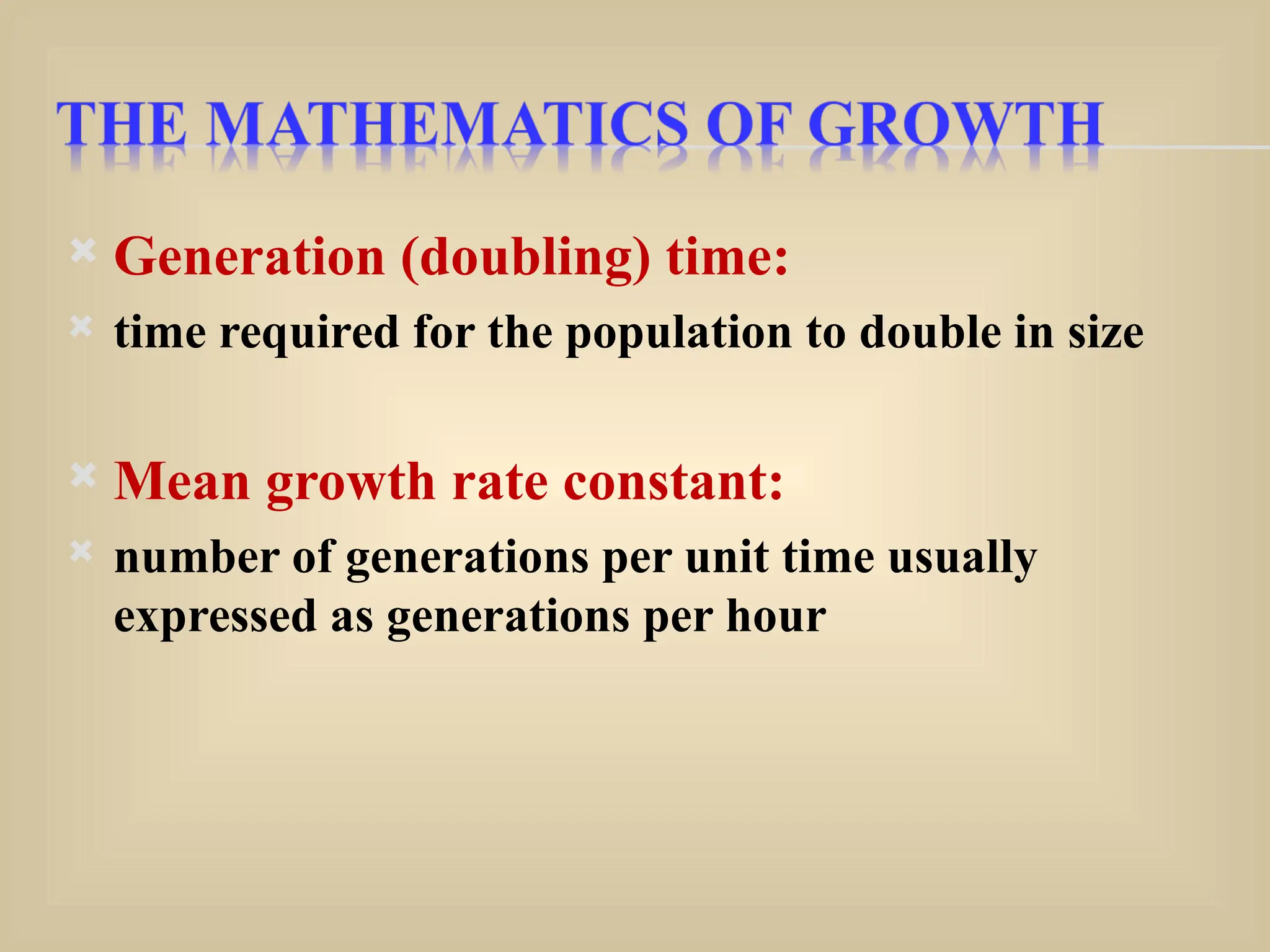  Generation (doubling) time:
 time required for the population to double in size
 Mean growth rate constant:
 number of generations per unit time usually
expressed as generations per hour
 