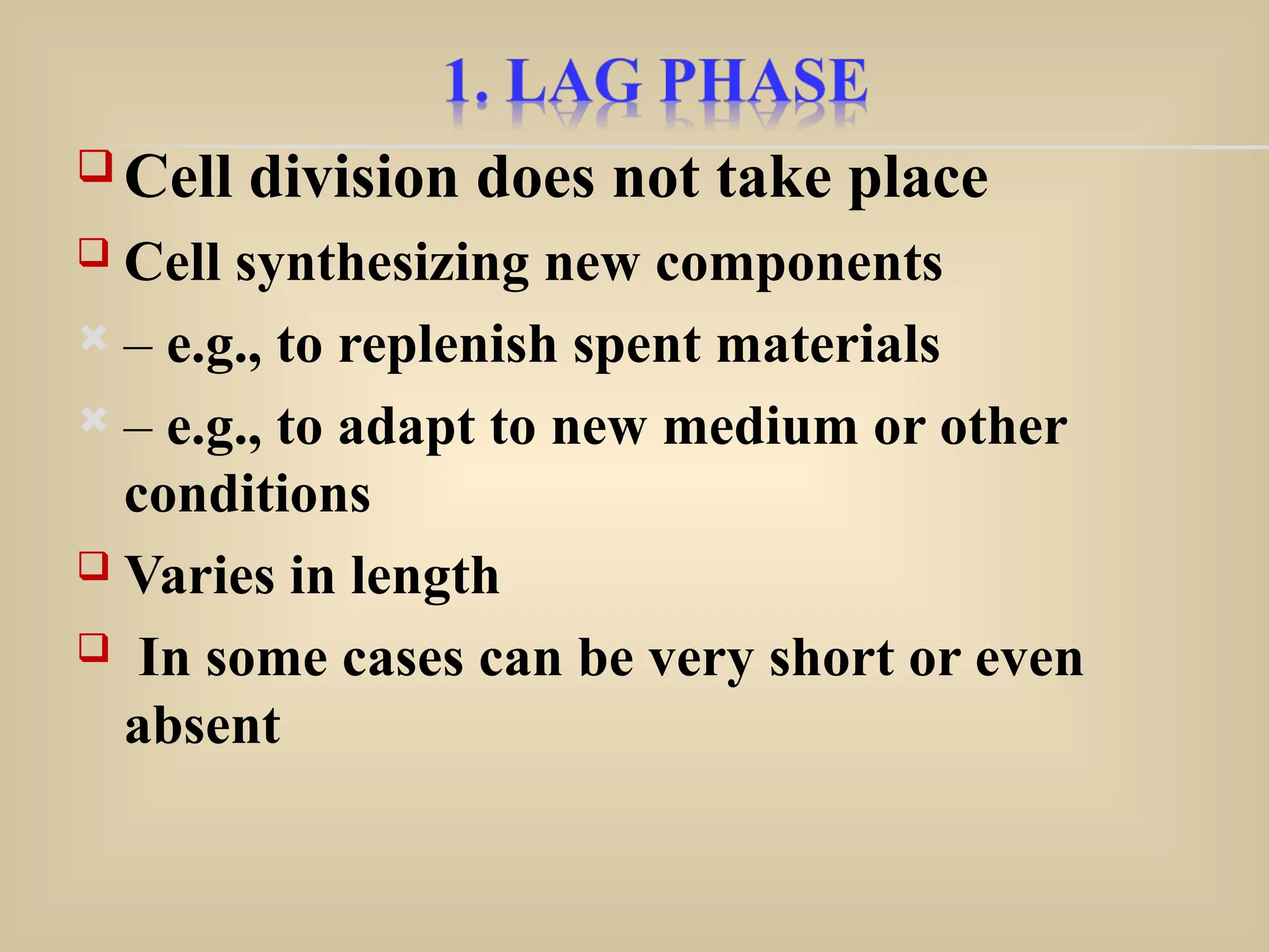  Cell division does not take place
 Cell synthesizing new components
 – e.g., to replenish spent materials
 – e.g., to adapt to new medium or other
conditions
 Varies in length
 In some cases can be very short or even
absent
 