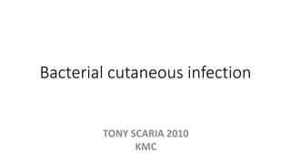 Bacterial cutaneous infection
TONY SCARIA 2010
KMC
 
