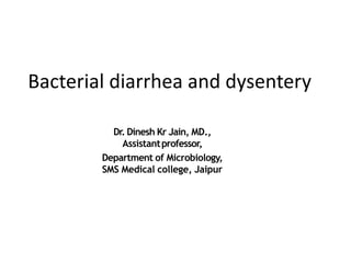 Bacterial diarrhea and dysentery
Dr. Dinesh Kr Jain, MD.,
Assistantprofessor,
Department of Microbiology,
SMS Medical college, Jaipur
 