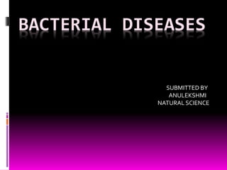BACTERIAL DISEASES 
SUBMITTED BY 
ANULEKSHMI 
NATURAL SCIENCE 
 