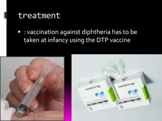treatment 
 : vaccination against diphtheria has to be 
taken at infancy using the DTP vaccine 
 