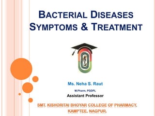 BACTERIAL DISEASES
SYMPTOMS & TREATMENT
Ms. Neha S. Raut
M.Pharm, PGDPL
Assistant Professor
 
