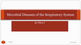 By Fikru.T
6/24/2023
Fikru.T
1
Microbial Diseases of the Respiratory System
 