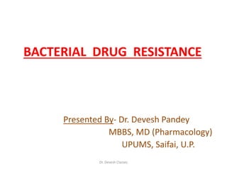 BACTERIAL DRUG RESISTANCE
Presented By- Dr. Devesh Pandey
MBBS, MD (Pharmacology)
UPUMS, Saifai, U.P.
Dr. Devesh Classes
 