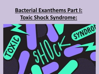 Bacterial Exanthems Part I:
Toxic Shock Syndrome:
 
