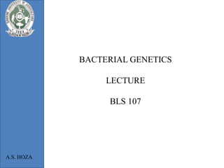 BACTERIAL GENETICS

                 LECTURE

                 BLS 107




A.S. HOZA
 