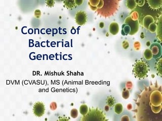 Concepts of
Bacterial
Genetics
DR. Mishuk Shaha
DVM (CVASU), MS (Animal Breeding
and Genetics)
 