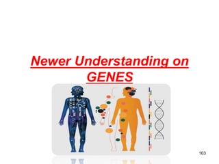 Newer Understanding on
GENES
103
Dr.T.V.Rao MD
 