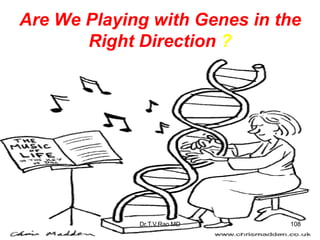 Are We Playing with Genes in the
Right Direction ?
108
Dr.T.V.Rao MD
 
