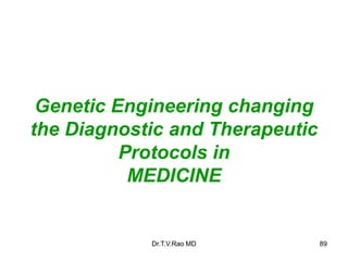 Genetic Engineering changing
the Diagnostic and Therapeutic
Protocols in
MEDICINE
89
Dr.T.V.Rao MD
 