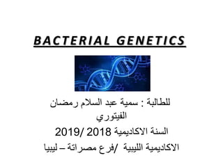 BACTERIAL GENETICS
‫للطالبة‬:‫رمضان‬ ‫السالم‬ ‫عبد‬ ‫سمية‬
‫الفيتوري‬
‫االكاديمية‬ ‫السنة‬2018/2019
‫الليبية‬ ‫االكاديمية‬/‫فرع‬‫مصراتة‬–‫ليبيا‬
 