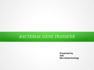 BACTERIAL GENE TRANSFER
Presented by
Athi
Msc biotechnology
 