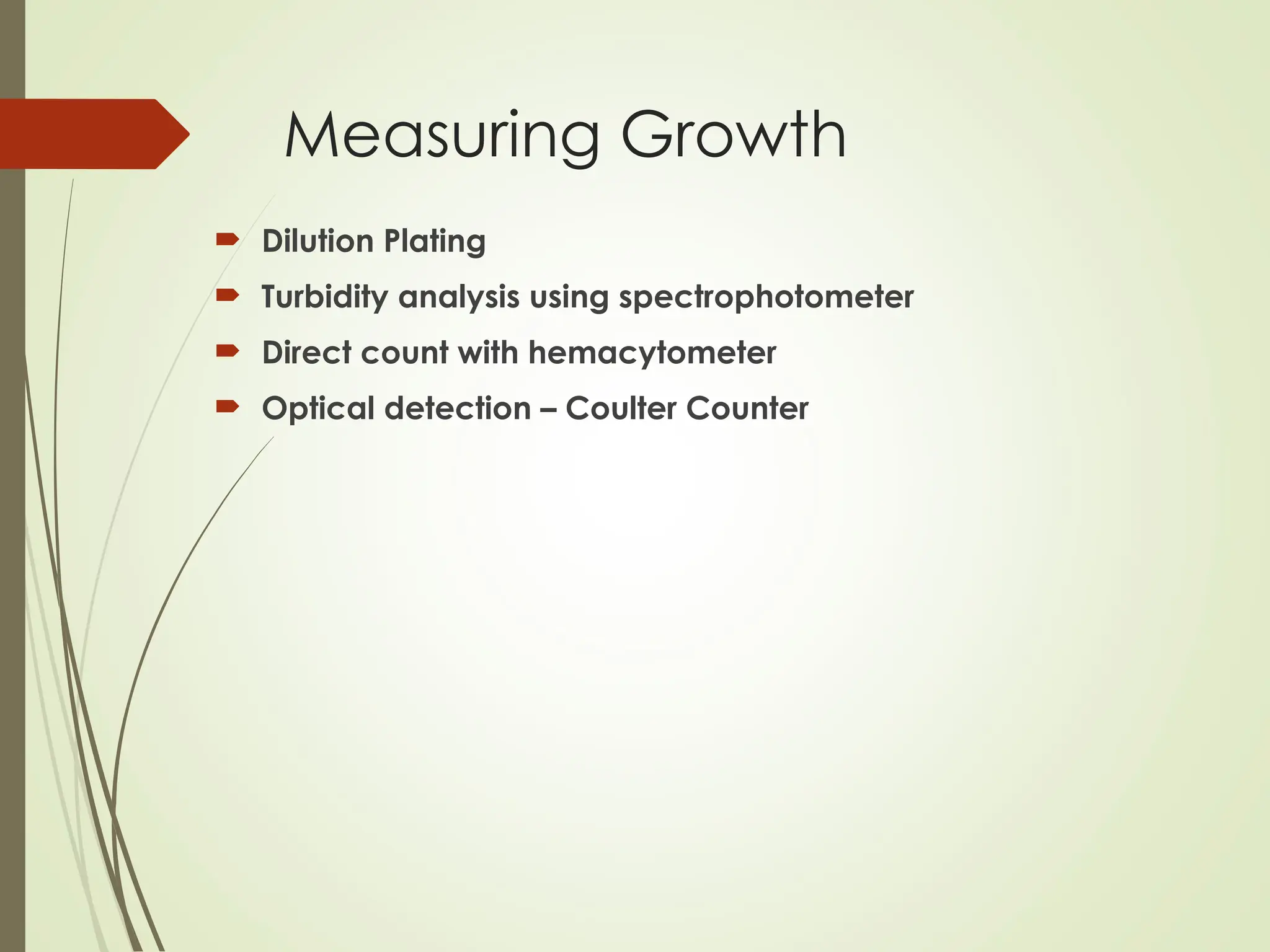 Measuring Growth
 Dilution Plating
 Turbidity analysis using spectrophotometer
 Direct count with hemacytometer
 Optical detection – Coulter Counter
 
