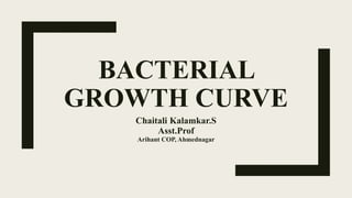 BACTERIAL
GROWTH CURVE
Chaitali Kalamkar.S
Asst.Prof
Arihant COP, Ahmednagar
 
