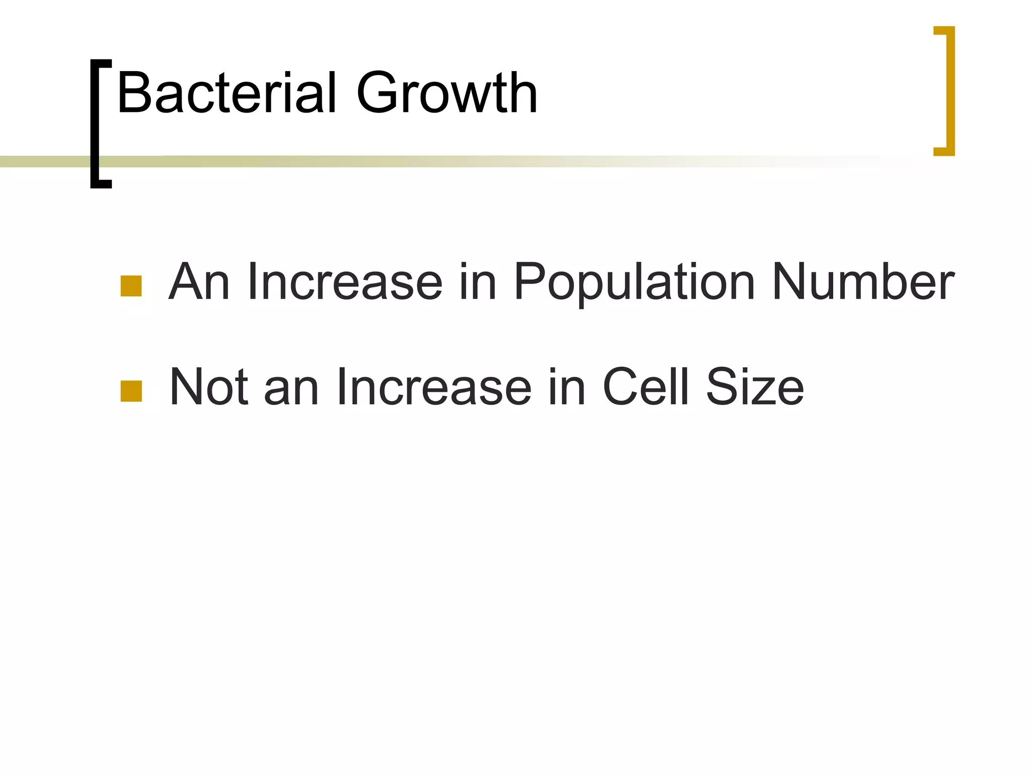 Bacterial Growth
 An Increase in Population Number
 Not an Increase in Cell Size
 