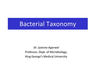Dr. Jyotsna Agarwal
Professor, Dept. of Microbiology,
King George’s Medical University
Bacterial Taxonomy
 
