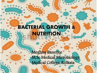 BACTERIAL GROWTH &
NUTRITION
Meghna Banerjee
M.Sc Medical Microbiology
Medical College, Kolkata
 