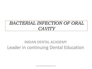 BACTERIAL INFECTION OF ORAL
CAVITY
INDIAN DENTAL ACADEMY
Leader in continuing Dental Education
www.indiandentalacademy.com
 