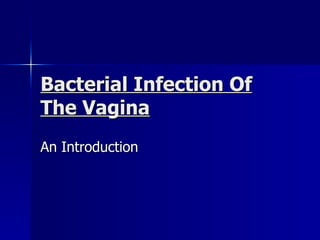 Bacterial Infection Of
The Vagina
An Introduction
 