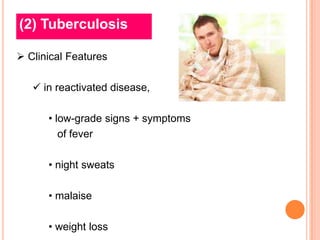 (2) Tuberculosis

 Clinical Features

    in reactivated disease,

      • low-grade signs + symptoms
         of fever

      • night sweats

      • malaise

      • weight loss
 