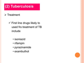 (2) Tuberculosis

 Treatment

   First line drugs likely to
    used fro treatment of TB
    include

     • isoniazid
     • rifampin
     • pyrazinamide
     • exambuthol
 