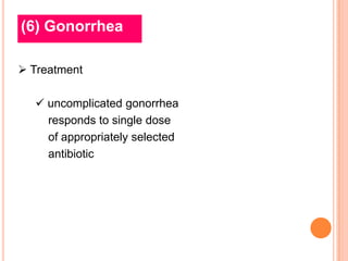 (6) Gonorrhea

 Treatment

   uncomplicated gonorrhea
    responds to single dose
    of appropriately selected
    antibiotic
 
