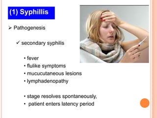 (1) Syphillis

 Pathogenesis

   secondary syphilis

     • fever
     • flulike symptoms
     • mucucutaneous lesions
     • lymphadenopathy

     • stage resolves spontaneously,
     • patient enters latency period
 