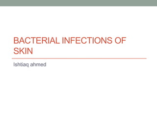 BACTERIAL INFECTIONS OF
SKIN
Ishtiaq ahmed
 