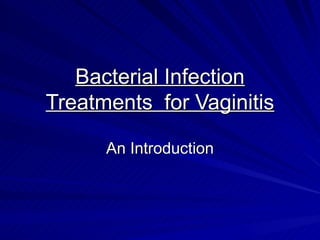 Bacterial Infection
Treatments for Vaginitis

      An Introduction
 