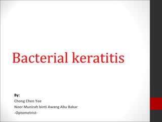Bacterial keratitis
By:
Chong Chen Yee
Noor Munirah binti Awang Abu Bakar
-Optometrist-
 