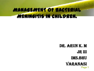 MANAGEMENT OF BACTERIAL
 MENINGITIS in children.




                Dr. Arun K. M
                        JR III
                     IMS.BHU
                   VARANASI
                           Page 1
 