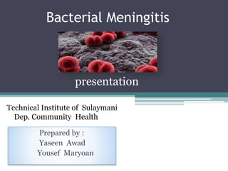 Bacterial Meningitis
Prepared by :
Yaseen Awad
Yousef Maryoan
presentation
Technical Institute of Sulaymani
Dep. Community Health
 