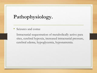 Pathophysiology.
• Seizures and coma:
Intracranial sequestration of metabolically active para
sites, cerebral hypoxia, increased intracranial pressure,
cerebral edema, hypoglycemia, hyponatremia.
 