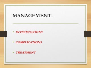 MANAGEMENT.
• INVESTIGATIONS
• COMPLICATIONS
• TREATMENT
 