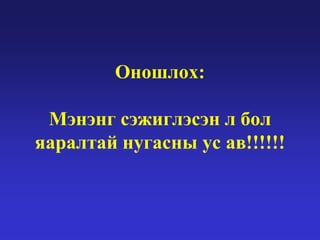 Оношлох:
Мэнэнг сэжиглэсэн л бол
яаралтай нугасны ус ав!!!!!!

 