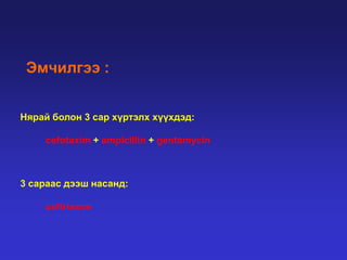 Эмчилгээ :
Нярай болон 3 сар хүртэлх хүүхдэд:
cefotaxim + ampicillin + gentamycin

3 сараас дээш насанд:
ceftriaxon

 