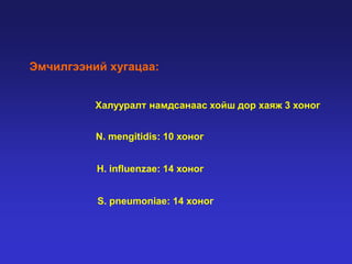 Эмчилгээний хугацаа:
Халууралт намдсанаас хойш дор хаяж 3 хоног
N. mengitidis: 10 хоног
H. influenzae: 14 хоног
S. pneumoniae: 14 хоног

 