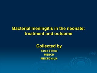 Bacterial meningitis in the neonate:
treatment and outcome
Collected by
Tarek S Kotb
MBBCH
MRCPCH.UK
 