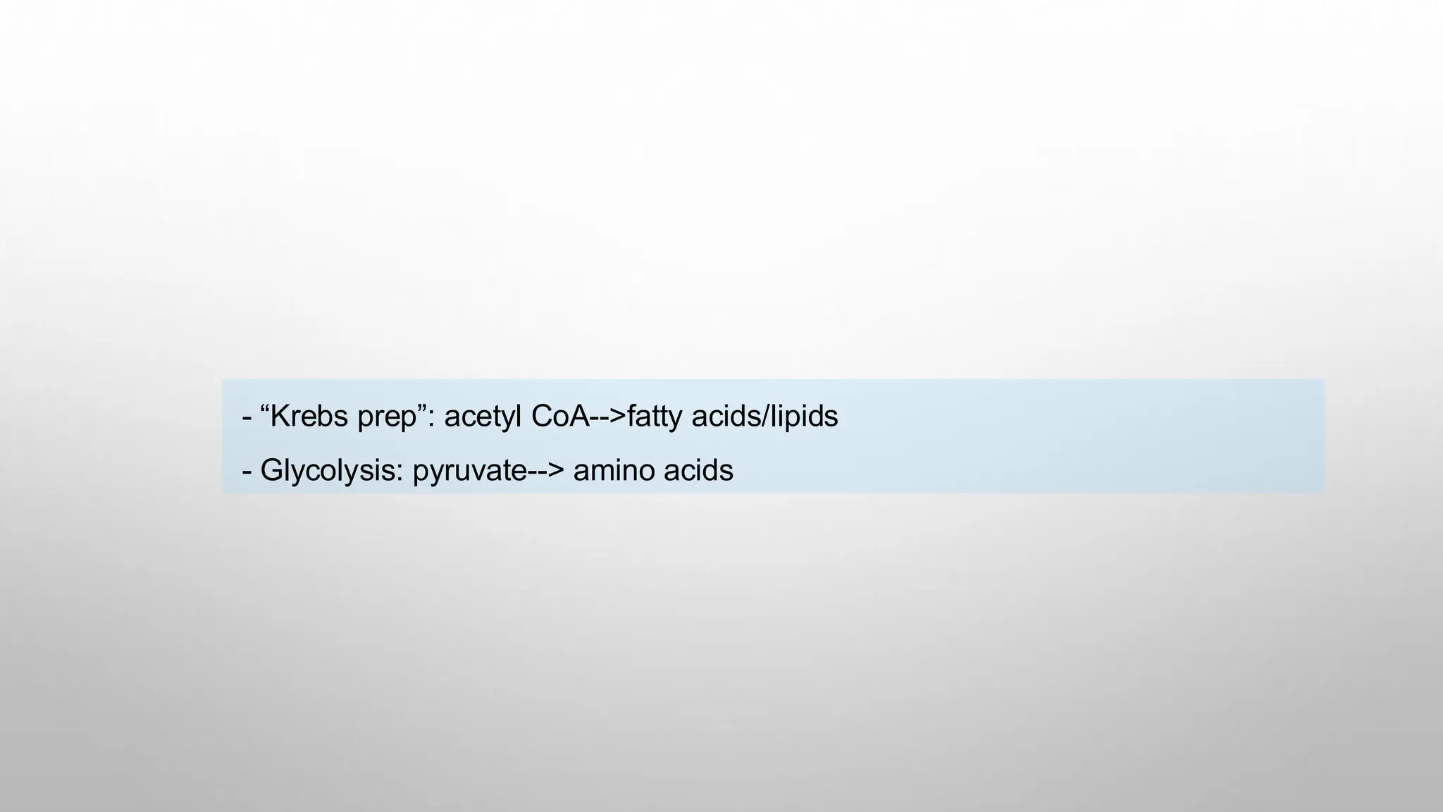 - “Krebs prep”: acetyl CoA-->fatty acids/lipids
- Glycolysis: pyruvate--> amino acids
 