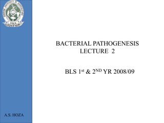 BACTERIAL PATHOGENESIS
                  LECTURE 2


              BLS 1st & 2ND YR 2008/09




A.S. HOZA
 