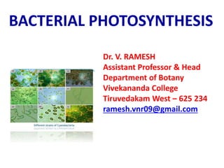 Dr. V. RAMESH
Assistant Professor & Head
Department of Botany
Vivekananda College
Tiruvedakam West – 625 234
ramesh.vnr09@gmail.com
BACTERIAL PHOTOSYNTHESIS
 
