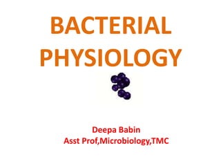 BACTERIAL
PHYSIOLOGY

        Deepa Babin
 Asst Prof,Microbiology,TMC
 