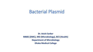 Bacterial Plasmid
Dr. Avizit Sarker
MBBS (DMC), MD (Microbiology), BCS (Health)
Department of Microbiology
Dhaka Medical College
 