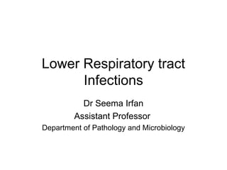 Lower Respiratory tract
Infections
Dr Seema Irfan
Assistant Professor
Department of Pathology and Microbiology
 