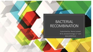 BACTERIAL
RECOMBINATION
Submitted by: Rama Jumwal
M.Sc.(biotechnology) 1st sem
MAU20PBT010
 