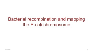 Bacterial recombination and mapping
the E-coli chromosome
4/27/2021 1
 