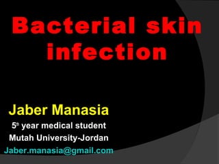 Bacterial skin
infection
Jaber Manasia
5th year medical student
Mutah University-Jordan
Jaber.manasia@gmail.com

 