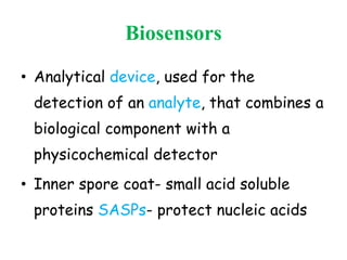 Biosensors
• Analytical device, used for the
detection of an analyte, that combines a
biological component with a
physicochemical detector
• Inner spore coat- small acid soluble
proteins SASPs- protect nucleic acids
 