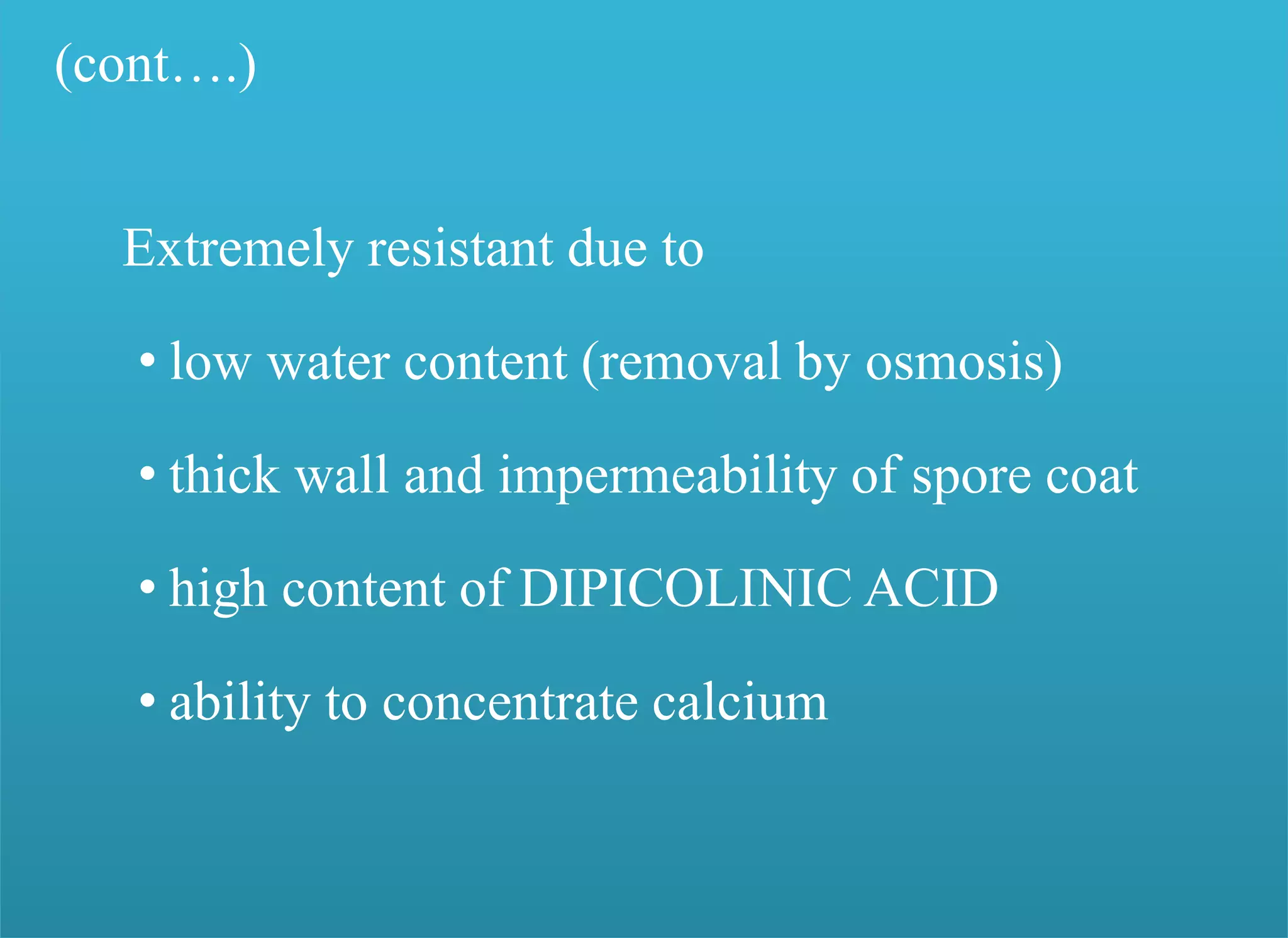 (cont….)
Extremely resistant due to
• low water content (removal by osmosis)
• thick wall and impermeability of spore coat
• high content of DIPICOLINIC ACID
• ability to concentrate calcium
 